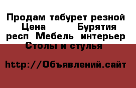 Продам табурет резной › Цена ­ 700 - Бурятия респ. Мебель, интерьер » Столы и стулья   